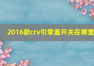 2016款crv引擎盖开关在哪里