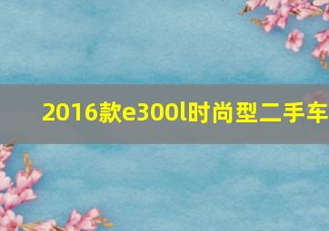 2016款e300l时尚型二手车