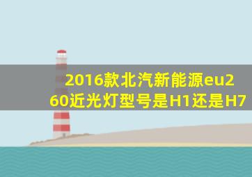 2016款北汽新能源eu260近光灯型号是H1还是H7