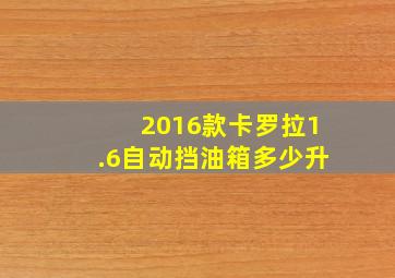 2016款卡罗拉1.6自动挡油箱多少升