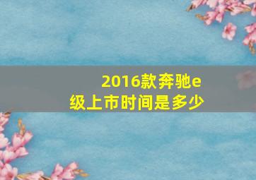 2016款奔驰e级上市时间是多少