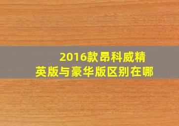 2016款昂科威精英版与豪华版区别在哪