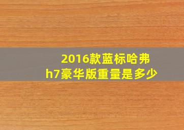 2016款蓝标哈弗h7豪华版重量是多少