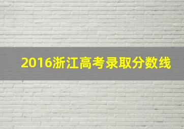 2016浙江高考录取分数线