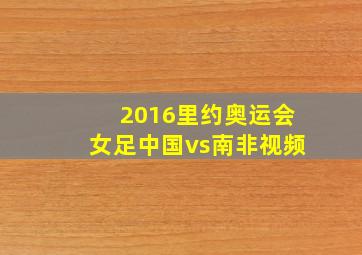 2016里约奥运会女足中国vs南非视频