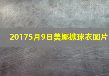 20175月9日美娜掀球衣图片