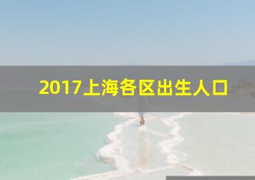 2017上海各区出生人口