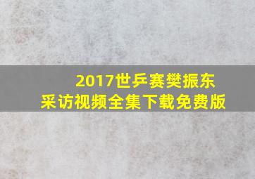 2017世乒赛樊振东采访视频全集下载免费版