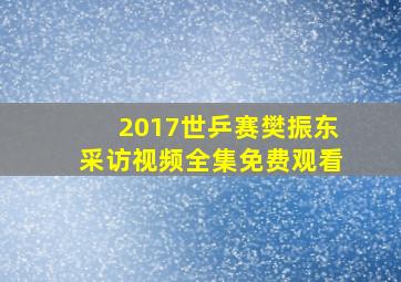 2017世乒赛樊振东采访视频全集免费观看