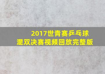 2017世青赛乒乓球混双决赛视频回放完整版