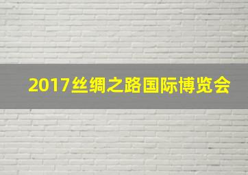 2017丝绸之路国际博览会