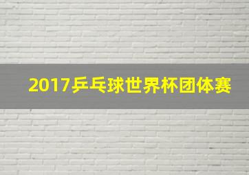 2017乒乓球世界杯团体赛