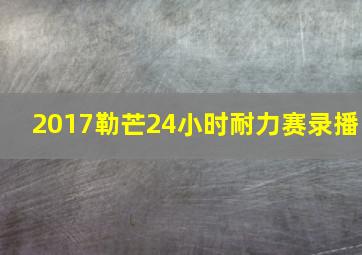 2017勒芒24小时耐力赛录播