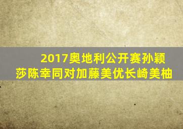 2017奥地利公开赛孙颖莎陈幸同对加藤美优长崎美柚