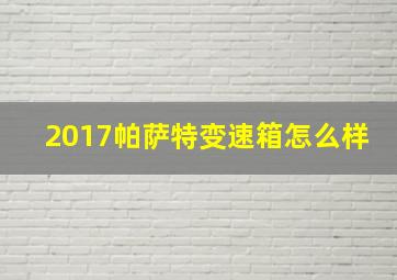 2017帕萨特变速箱怎么样