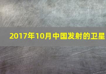 2017年10月中国发射的卫星