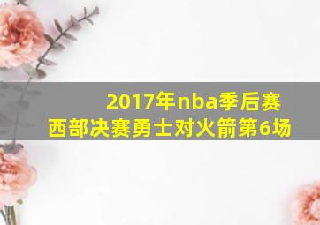 2017年nba季后赛西部决赛勇士对火箭第6场