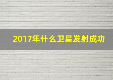 2017年什么卫星发射成功