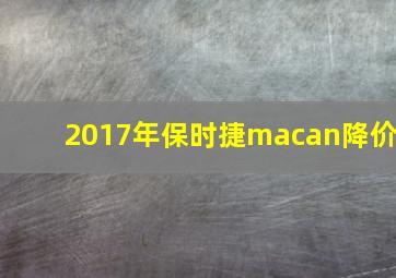 2017年保时捷macan降价