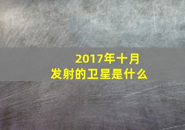 2017年十月发射的卫星是什么