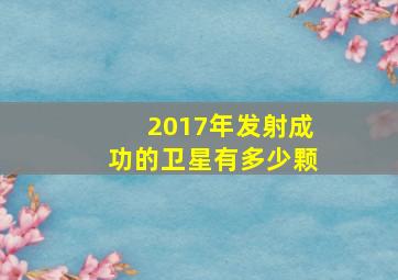 2017年发射成功的卫星有多少颗