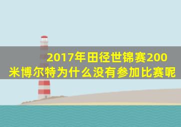 2017年田径世锦赛200米博尔特为什么没有参加比赛呢