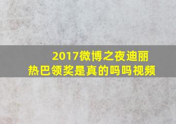 2017微博之夜迪丽热巴领奖是真的吗吗视频