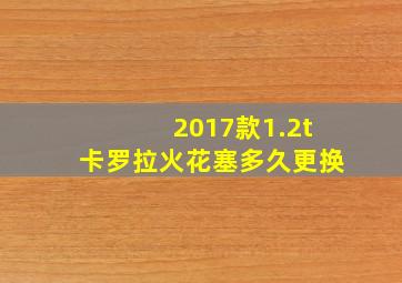 2017款1.2t卡罗拉火花塞多久更换