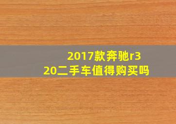 2017款奔驰r320二手车值得购买吗