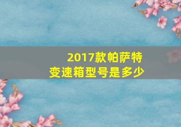 2017款帕萨特变速箱型号是多少