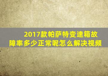 2017款帕萨特变速箱故障率多少正常呢怎么解决视频