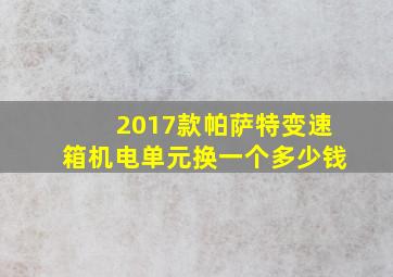 2017款帕萨特变速箱机电单元换一个多少钱