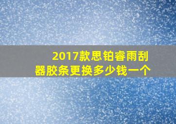 2017款思铂睿雨刮器胶条更换多少钱一个