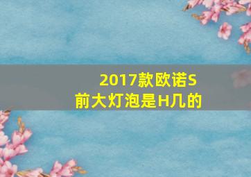 2017款欧诺S前大灯泡是H几的