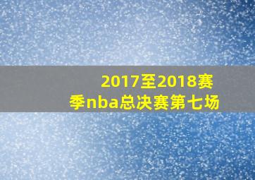 2017至2018赛季nba总决赛第七场