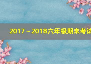 2017～2018六年级期末考试