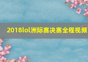 2018lol洲际赛决赛全程视频