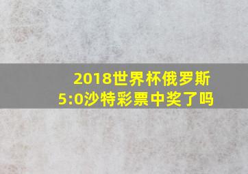 2018世界杯俄罗斯5:0沙特彩票中奖了吗