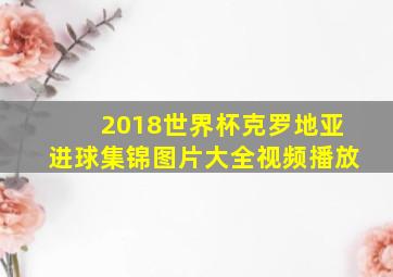 2018世界杯克罗地亚进球集锦图片大全视频播放