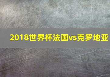 2018世界杯法国vs克罗地亚