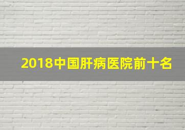 2018中国肝病医院前十名