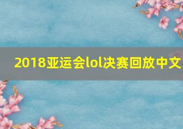 2018亚运会lol决赛回放中文