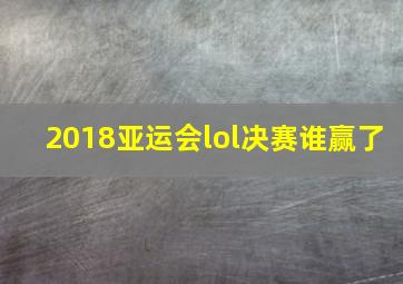 2018亚运会lol决赛谁赢了