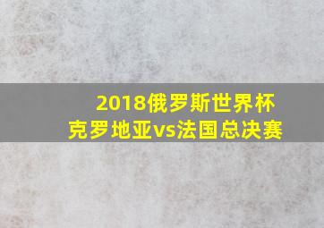 2018俄罗斯世界杯克罗地亚vs法国总决赛