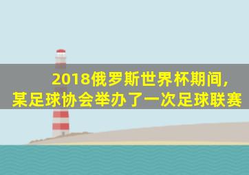 2018俄罗斯世界杯期间,某足球协会举办了一次足球联赛