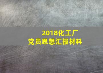 2018化工厂党员思想汇报材料