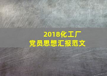 2018化工厂党员思想汇报范文