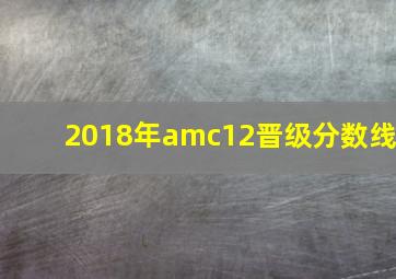 2018年amc12晋级分数线