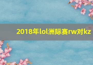 2018年lol洲际赛rw对kz