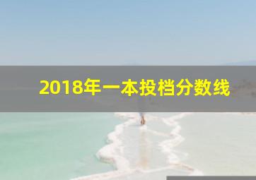 2018年一本投档分数线